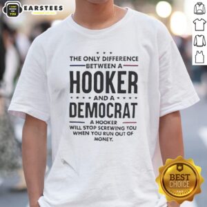 Good The Only Difference Between A Hooker And A Democrat Will Stop Screwing You shirt displayed on a flat surface