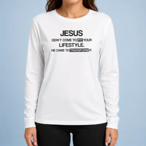 Good Jesus Didn'T Come To Fit Your Lifestyle He Came To Transform It Long Sleeve Shirt
