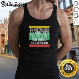 Top Im Not Teaching My Children To Blame People For Things They Never Did Tank Top