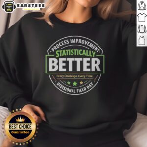 Hot Statistically Better Process Improvement Divisional Field Day Every Challenge Every Time sweatshirt displayed on a neutral background.