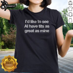Premium I Would Like To See AI Have Tits As Great As Mine Ladies shirt displayed on a flat surface