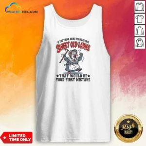 Nice If You Think Aging Turns US Into Sweet Old That Would Be Your First Mistake Tank Top optimized for tank top style