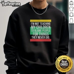 Top Im Not Teaching My Children To Blame People For Things They Never Did Sweatshirt