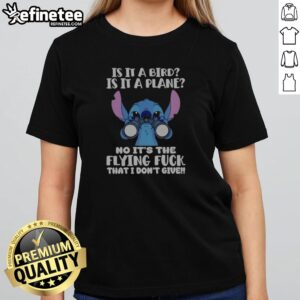 Hot Stitch Is It A Bird Is It A Plane No It'S The Flying Fuck That I Don'T Give girlt shirt featuring bold text.