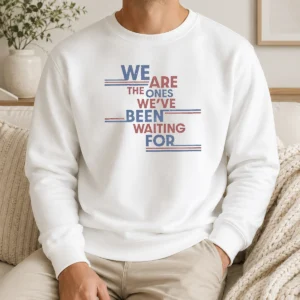 Top We Are The Ones We'Ve Been Waiting For Political Quote Sweater
