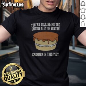 Premium You'Re Telling Me The Entire City Of Boston Creamed In The Pie t shirt displayed on a hanger