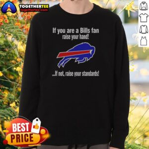 Premium Buffalo Bills If You Are A Bills Fan Raise Your Hand If Not Raise Your Standards Sweatshirt