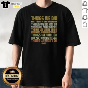 Nice Things We Did Built This City Shot The Sheriff Things We Did Not Do Start The Fire Shoot The Deputy Ladies Shirt