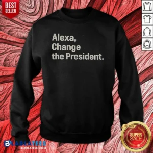 Pretty Alexa Change The President Sweatshirt