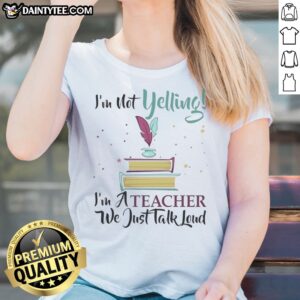 Hot I'M Not Yelling Im A Teacher We Just Talk Loud Ladies Shirt featuring a vibrant print on a comfortable fit.