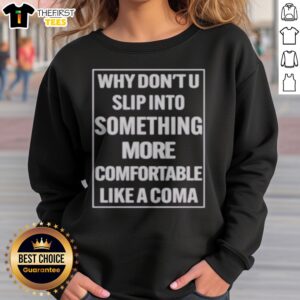 Top Why Dont U Slip Into Something More Comfortable Like A Coma Graphic Sweatshirt featuring a unique design