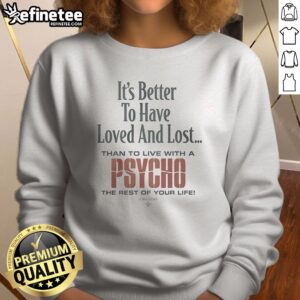 Premium It'S Better To Have Loved And Lost Than To Live With A Psycho Big Dogs sweatshirt in a cozy setting