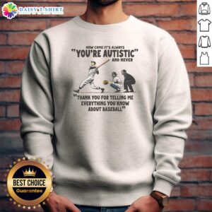 Original Its Always Youre Autistic And Never Thank You For Telling Me Everything You Know About Bas Sweashirt