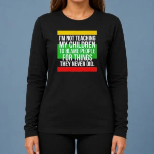 Pretty I'M Not Teaching My Children To Blame People For Things They Never Did Long Sleeve Shirt