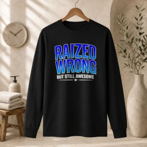 Good Raized Wrong But Still Awesome Long Sleeve Shirt