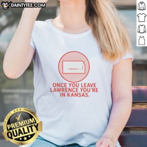 Nice Once You Leave Lawrence You're In Kansas Lawrence Kansas Map Ladies Shirt featuring detailed Kansas map graphic on a comfortable ladies tee
