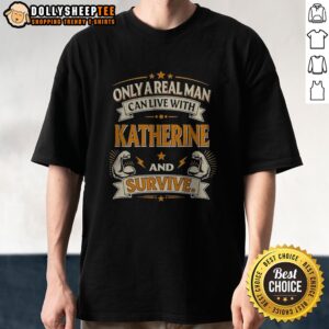 Original Katherine Only A Real Man Can Live With Katherine And Survive Shirt displayed on a white background