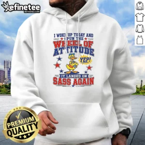 Pretty I Woke Up Today And Spun The Wheel Of Attitude Yep It Landed On Sass Again 0 Tshirts Sweat Hoodie