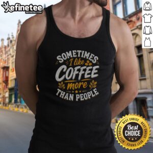 Premium Sometimes I Like Coffee More Than People Statement Caffeine Beverage Drink tank top displayed on a neutral background