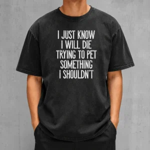 Awesome I Just Know I Will Die Trying To Pet Something I Shouldn'T Washed T-Shirt