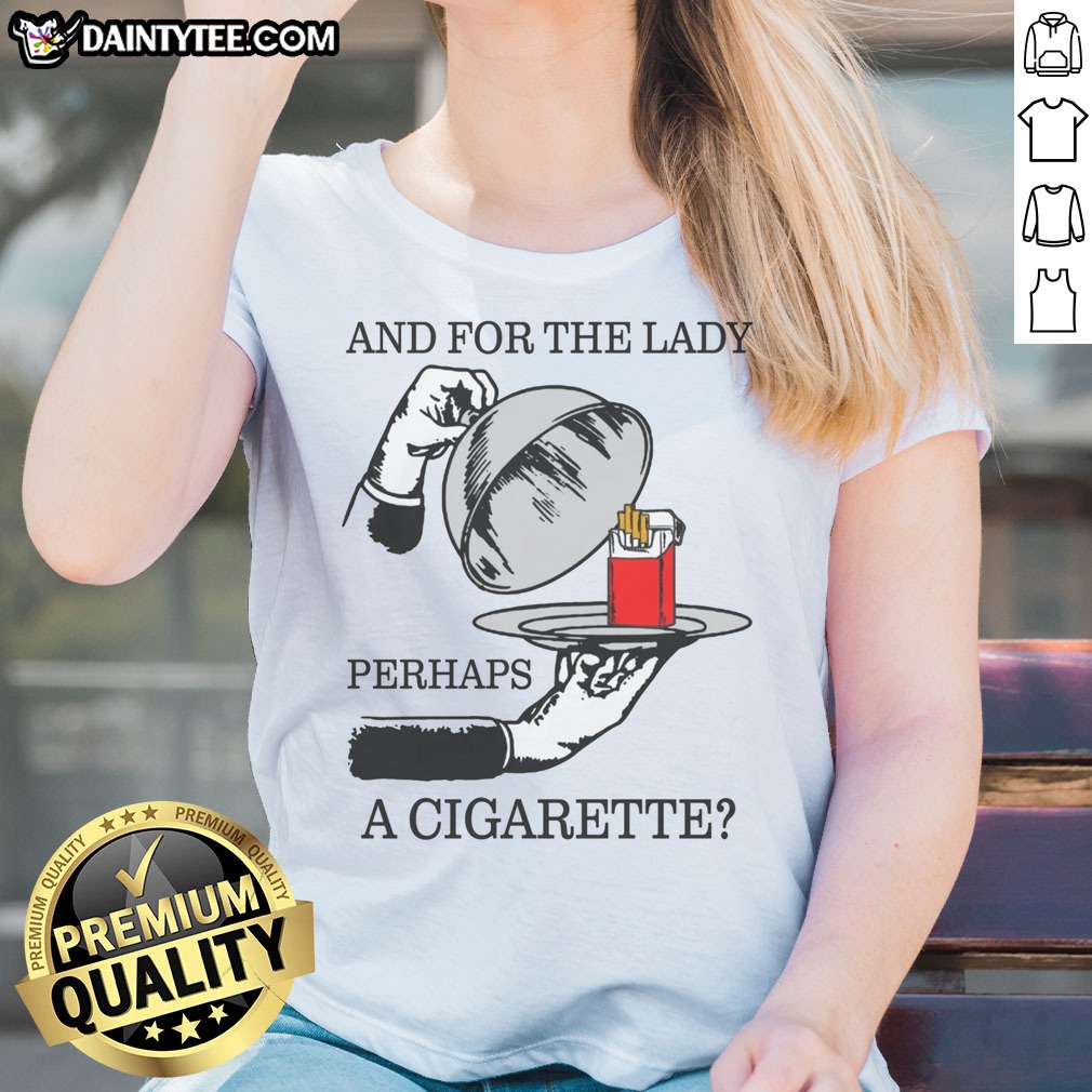 nice-and-for-the-lady-perhaps-a-cigarette-ladies-shirt Nice And For The Lady, Perhaps A Cigarette Ladies Shirt featuring a unique and playful design.