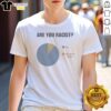 Nice Are You Racist Yes Yes Put In Yellow Pie Chart Graphic Shirt