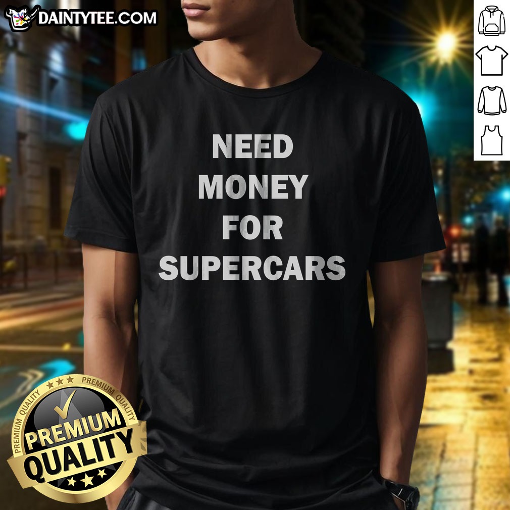 nice-fast-car-meme-need-money-for-supercars-shirt-1 Nice Fast Car Meme Need Money For Supercars Shirt displayed on a white background, perfect for car enthusiasts.