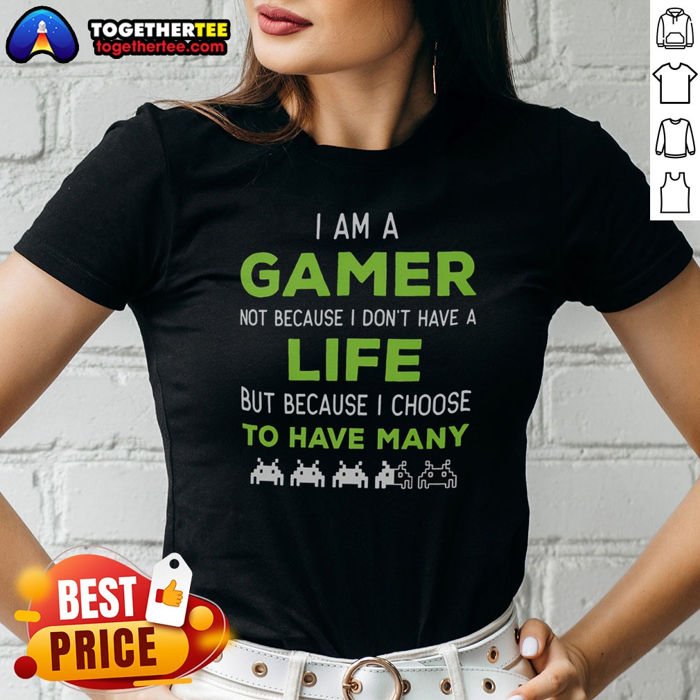 Nice I Am A Gamer Not Because I Do Not Have A Life But Because I Choose To Have Many Ladies Shirt Nice I Am A Gamer Not Because I Do Not Have A Life But Because I Choose To Have Many Ladies Shirt