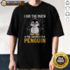 Nice I Did The Math The Answer Is Penguin Lover Shirt featuring a playful penguin graphic.