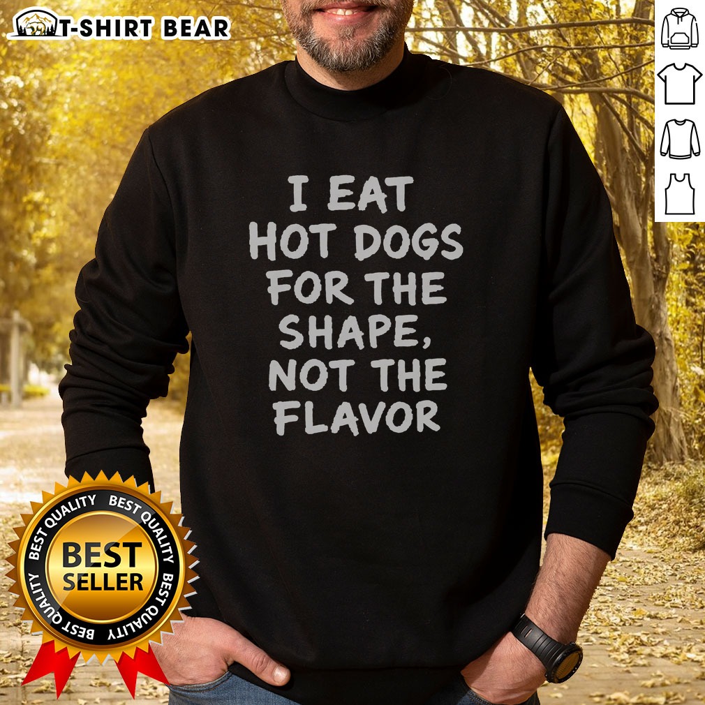 Nice I Eat Hot Dogs For The Shape Not The Flavor Sweatshirt Nice I Eat Hot Dogs For The Shape Not The Flavor Sweatshirt in a cozy fit and vibrant print