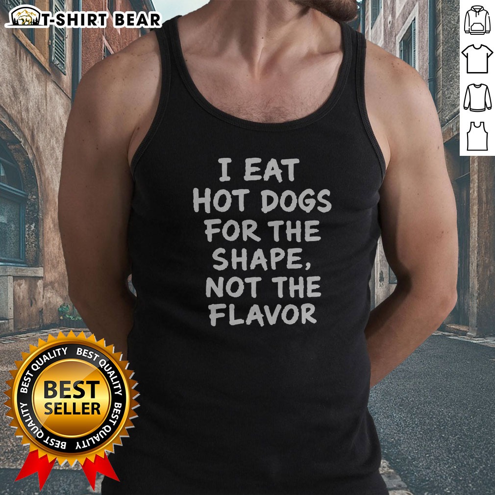 Nice I Eat Hot Dogs For The Shape Not The Flavor Tank Top Nice I Eat Hot Dogs For The Shape Not The Flavor Tank Top in vibrant colors and comfortable fit