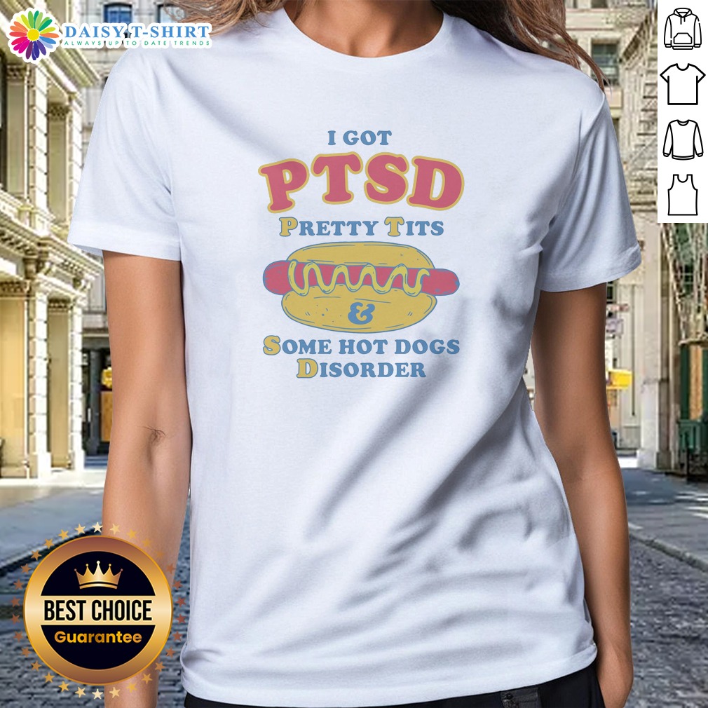 Nice I Got PTSD Pretty Tits Some Hot Dogs Disorder Ladies Shirt Nice I Got PTSD Pretty Tits Some Hot Dogs Disorder Ladies Shirt