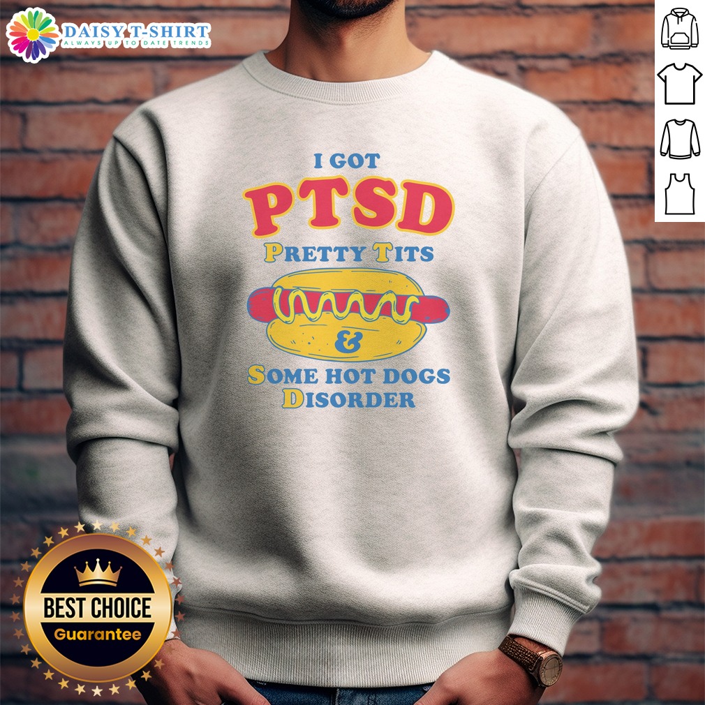 Nice I Got PTSD Pretty Tits Some Hot Dogs Disorder Sweashirt Nice I Got PTSD Pretty Tits Some Hot Dogs Disorder Sweashirt