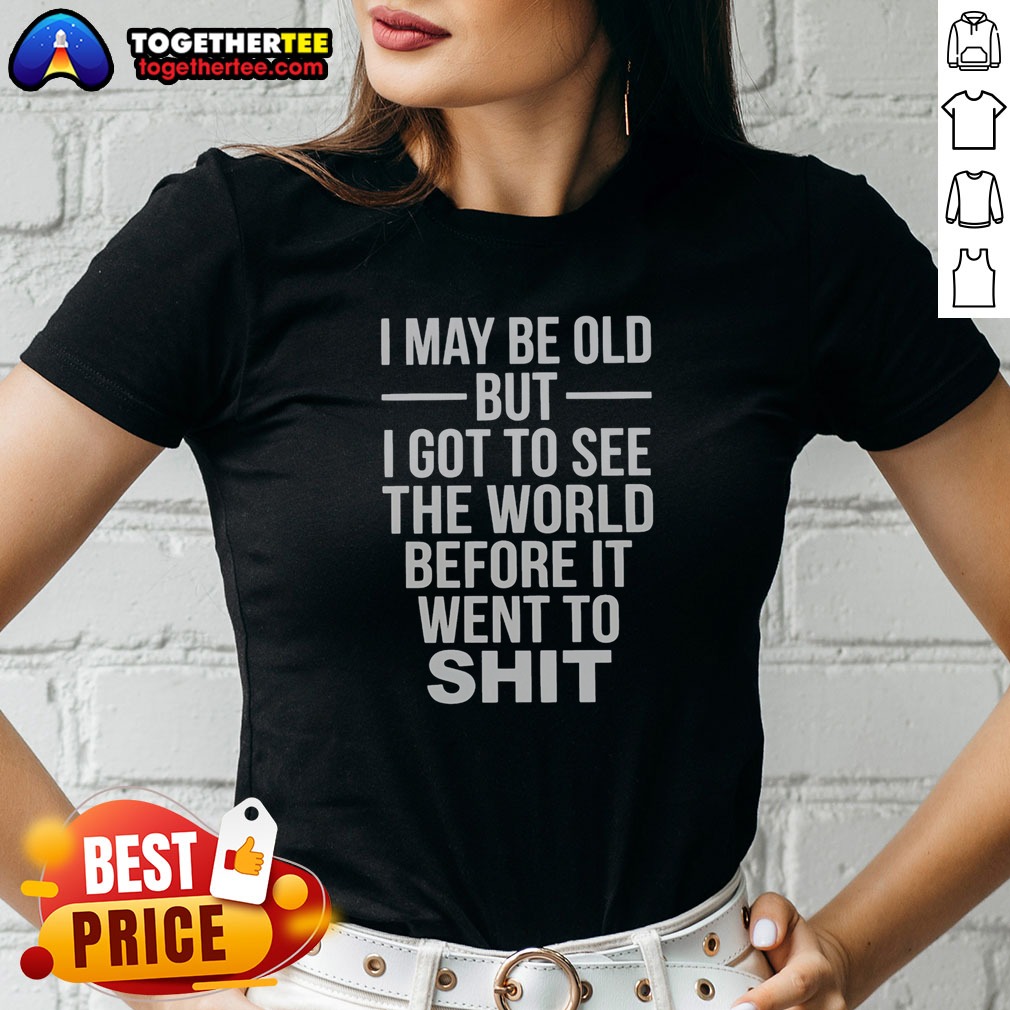 nice-i-may-be-old-but-i-got-to-see-the-world-before-it-went-downhill-ladies-shirt Nice I May Be Old But I Got To See The World Before It Went Downhill Ladies shirt in black with bold white text