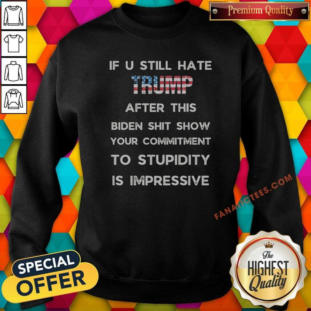 nice-if-u-still-hate-trump-after-this-biden-shit-show-your-commitment-to-stupidity-sweatshirt-optimized Nice If U Still Hate Trump After This Biden Shit Show Your Commitment To Stupidity sweatshirt optimized for display.