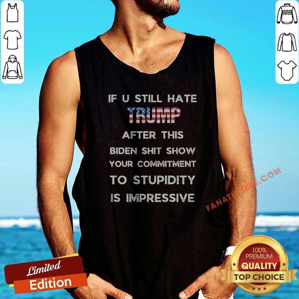nice-if-u-still-hate-trump-after-this-biden-shit-show-your-commitment-to-stupidity-tank-top-optimized Nice If U Still Hate Trump After This Biden Shit Show Your Commitment To Stupidity tank top optimized for showcasing political humor