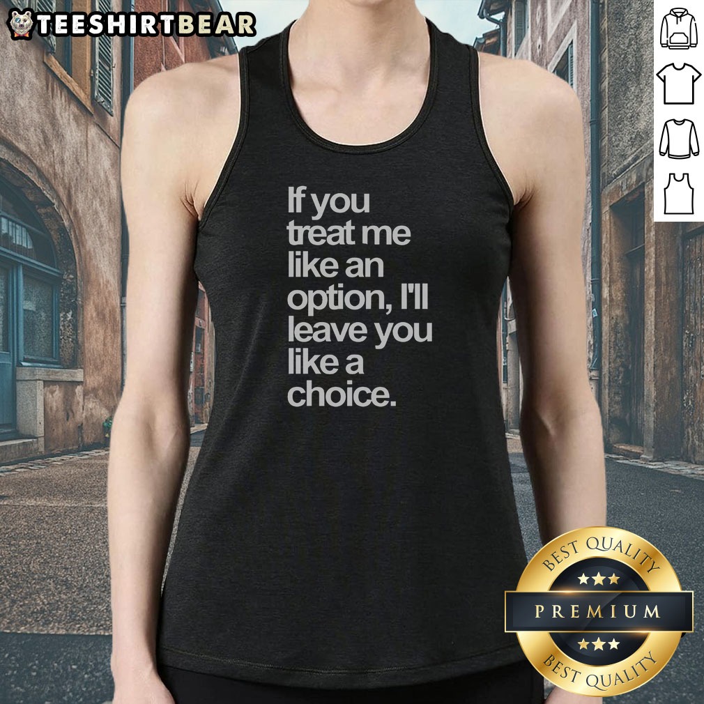 nice-if-you-treat-me-like-an-option-i-will-leave-you-like-a-choice-tank-top Nice If You Treat Me Like An Option I Will Leave You Like A Choice Tank Top in black with bold white text