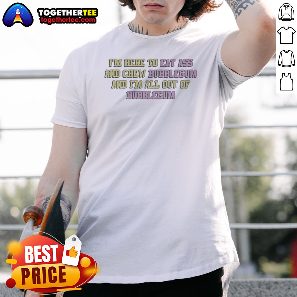 nice-im-here-to-eat-ass-and-chew-bubblegum-out-of-gum-shirt Nice Im Here To Eat Ass And Chew Bubblegum Out Of Gum shirt in black, short sleeve casual tee with bold text graphic