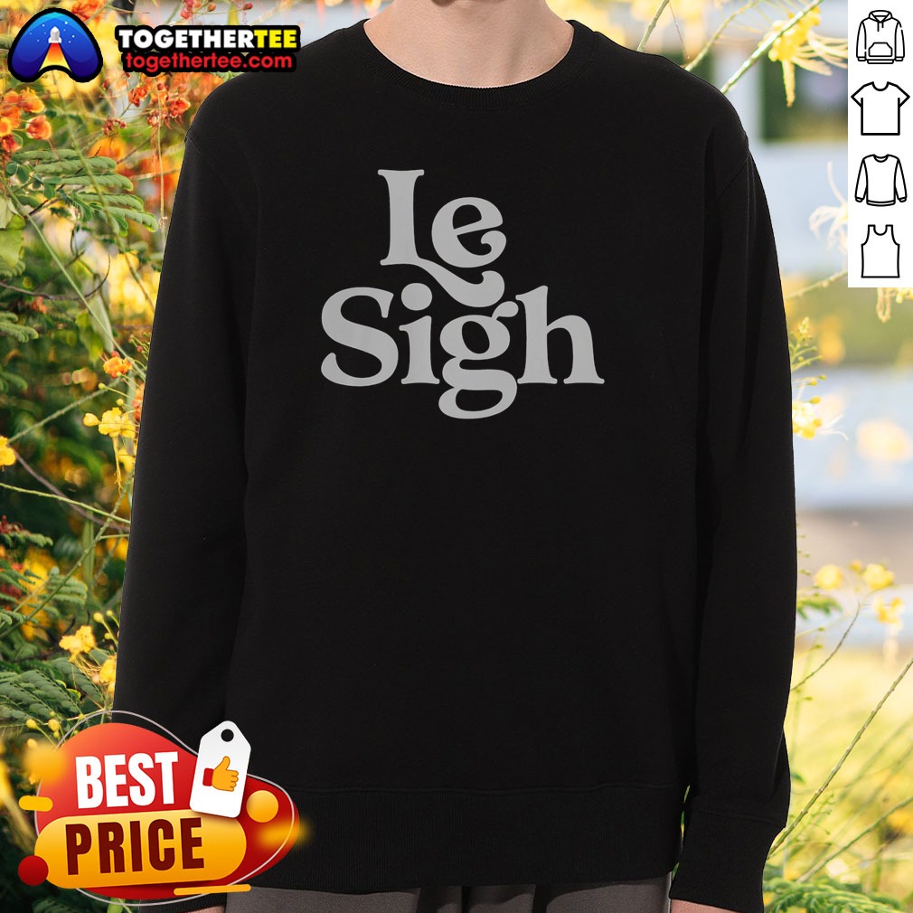 Nice Le Sigh Sweatshirt Nice Le Sigh Sweatshirt