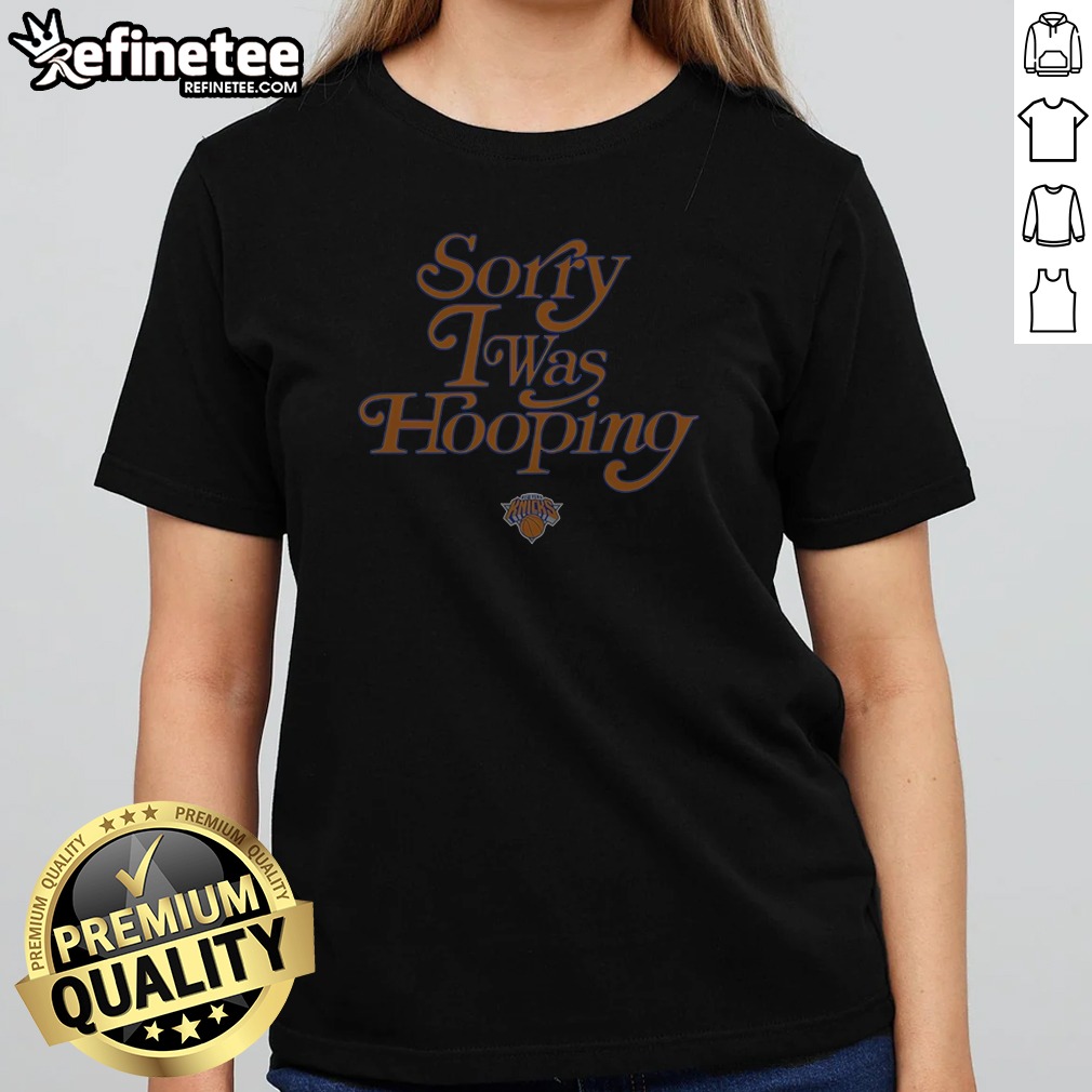 nice-new-york-knicks-sorry-i-was-hooping-girlt-shirt Nice New York Knicks Sorry I Was Hooping