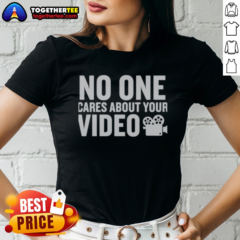 Nice No One Cares About Your Video Ladies shirt Nice No One Cares About Your Video Ladies shirt featuring a humorous graphic design