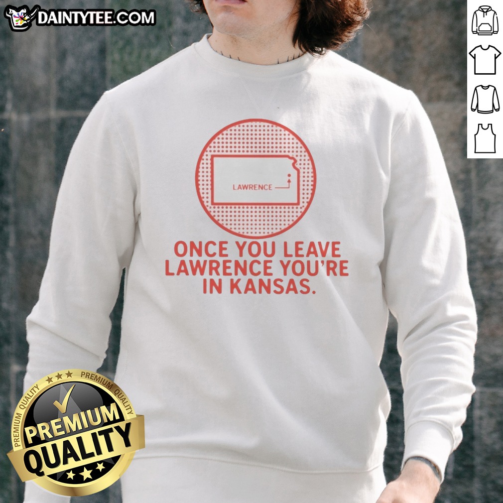 nice-once-you-leave-lawrence-you-re-in-kansas-lawrence-kansas-map-sweatshirt Nice Once You Leave Lawrence You'Re In Kansas Lawrence Kansas Map Sweatshirt on a gray crewneck sweatshirt