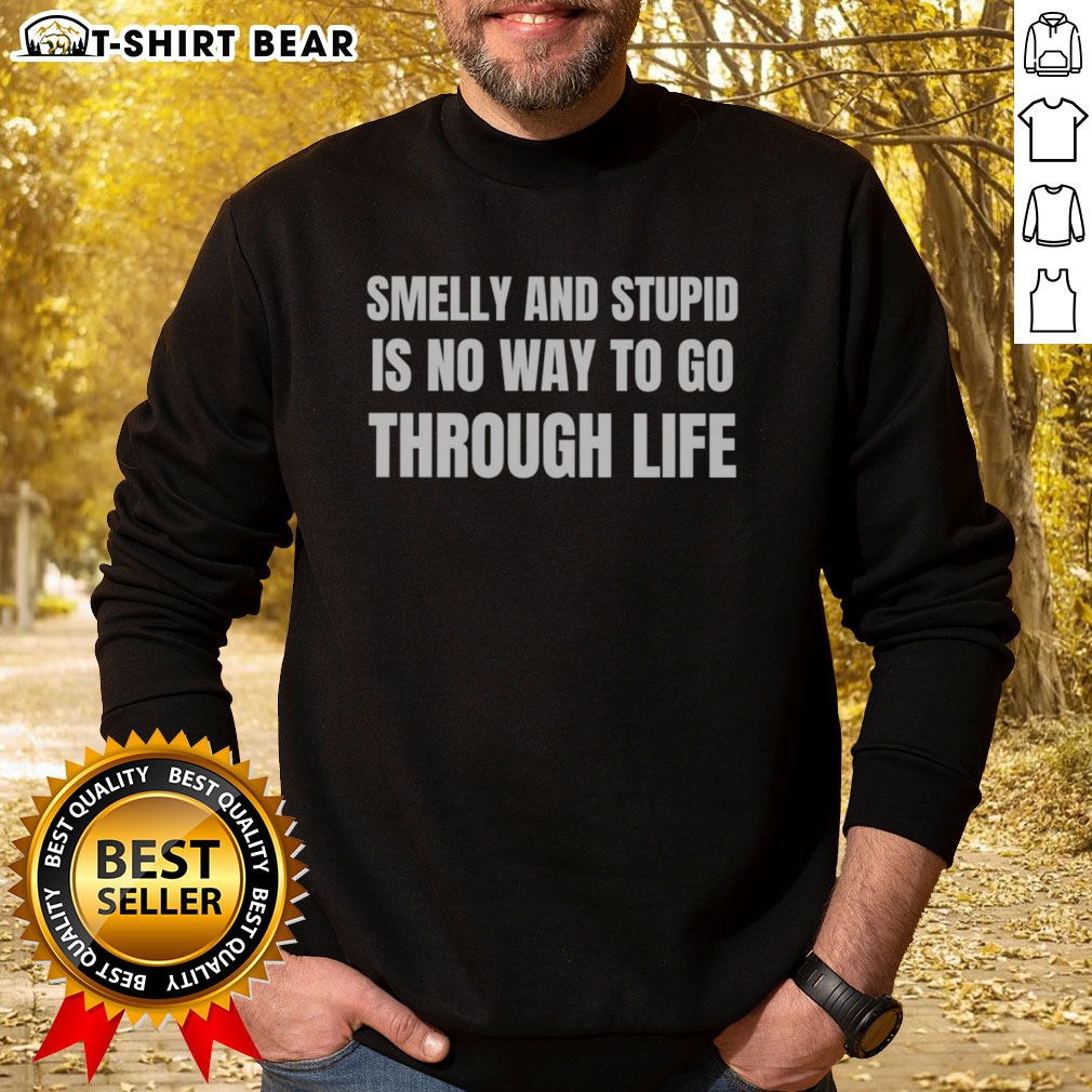 Nice Smelly And Stupid Is No Way To Go Through Life Sweatshirt Nice Smelly And Stupid Is No Way To Go Through Life Sweatshirt featuring a bold graphic design