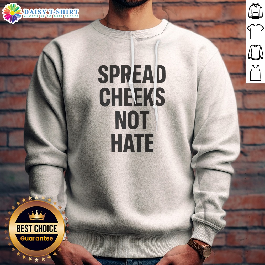 Nice Spread Cheeks Not Hate Phrase Text Sweashirt Nice Spread Cheeks Not Hate Phrase Text Sweashirt in soft fabric with bold typography on front
