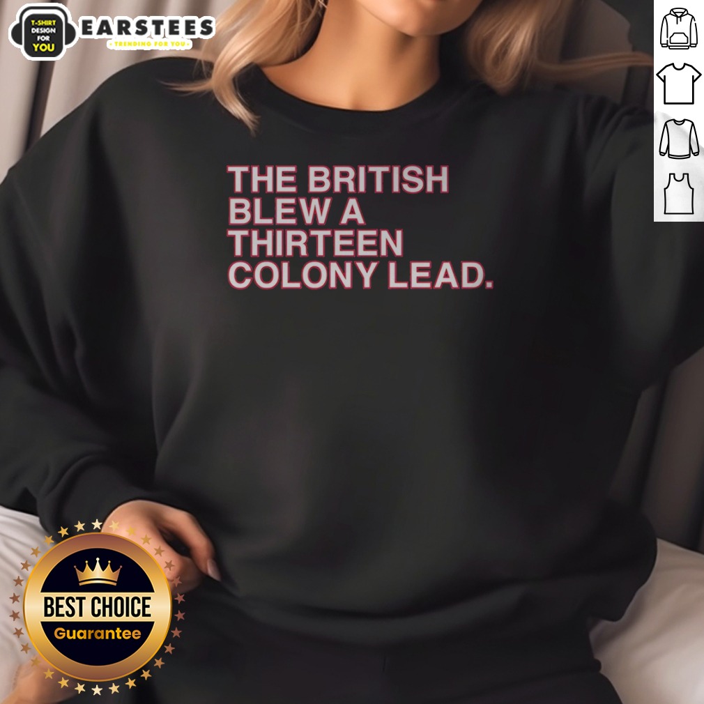 nice-the-british-blew-a-thirteen-colony-lead-american-revolutionary-war-parody-sweatshirt Nice The British Blew A Thirteen Colony Lead American Revolutionary War Parody Sweatshirt