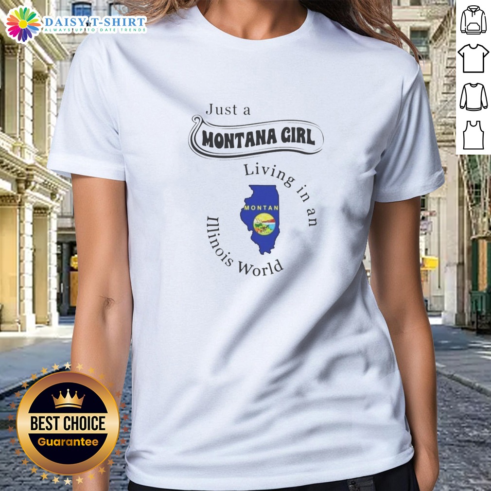 Nice To Just A Montana Girl Living In An Illinois World Apparel Ladies Shirt Nice To Just A Montana Girl Living In An Illinois World Apparel Ladies Shirt in soft cotton fabric with fitted cut