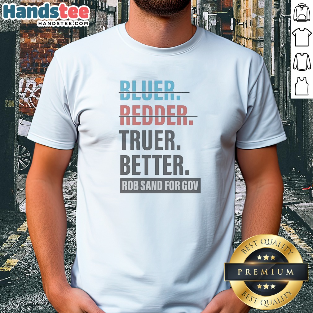 nice-truer-better-rob-sand-for-gov-shirt Nice Truer Better Rob Sand For Gov
