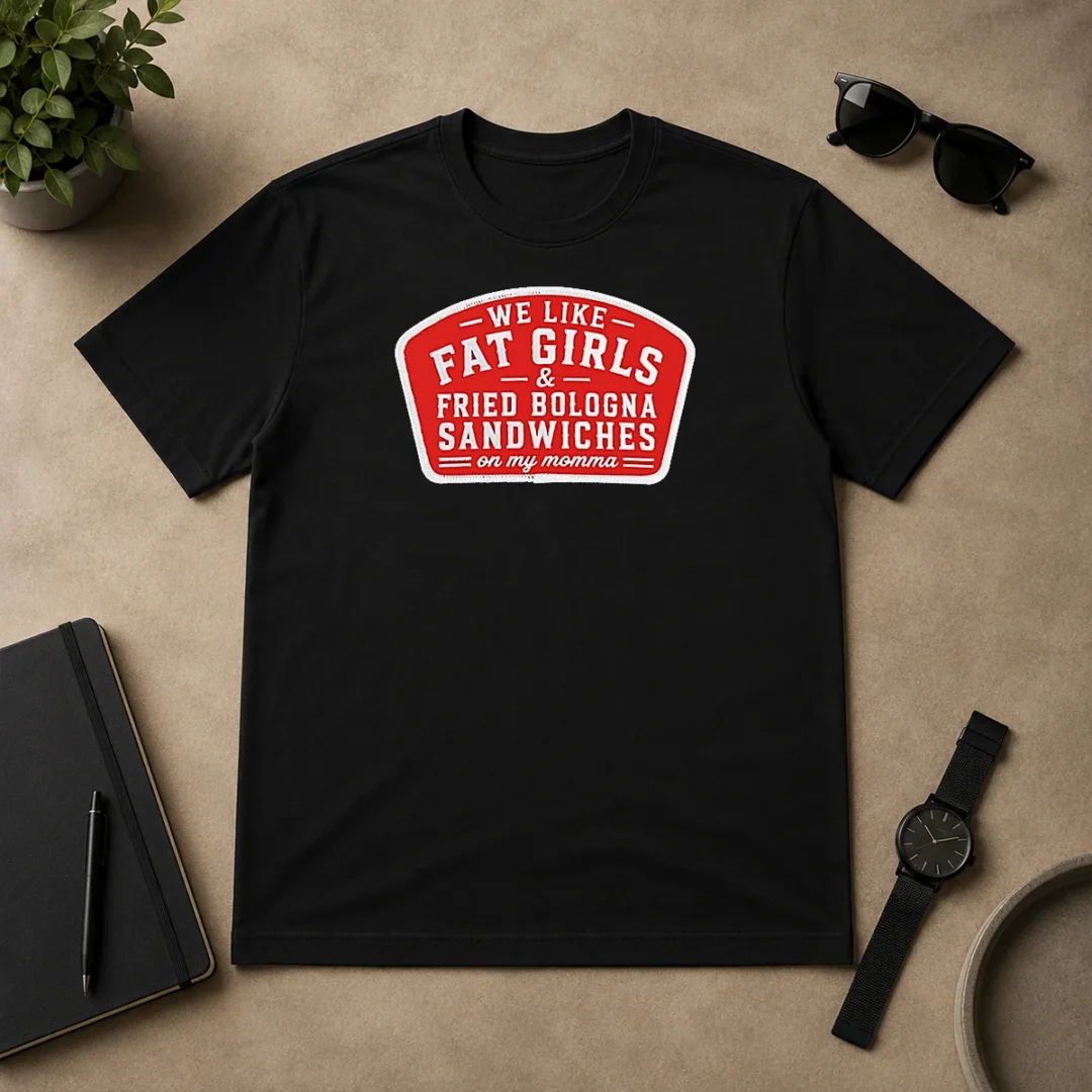 Nice We Like Fat Girls And Fried Bologna Sandwiches On My Momma Patch t shirt Nice We Like Fat Girls And Fried Bologna Sandwiches On My Momma Patch