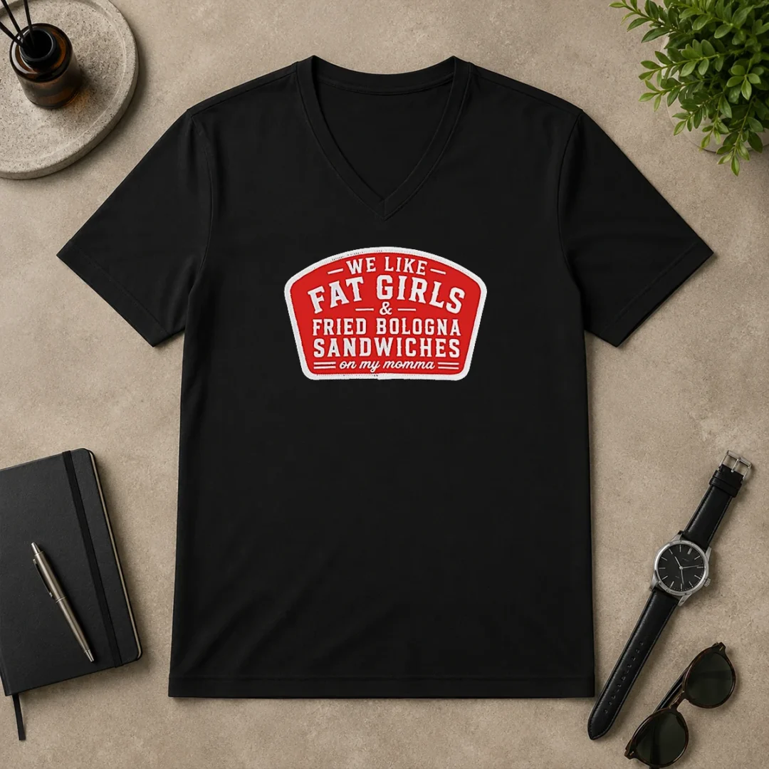 Nice We Like Fat Girls And Fried Bologna Sandwiches On My Momma Patch V Neck Shirt Nice We Like Fat Girls And Fried Bologna Sandwiches On My Momma Patch V-Neck Shirt