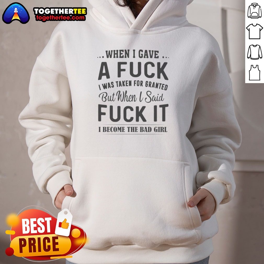 nice-when-i-gave-a-fck-i-was-taken-for-granted-but-when-i-said-fck-it-i-become-the-bad-girl-hoodie